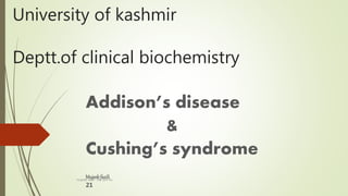 University of kashmir
Deptt.of clinical biochemistry
Addison’s disease
&
Cushing’s syndrome
Mujeebfazili
21
mujeeb fazili 3rd sem ku
 