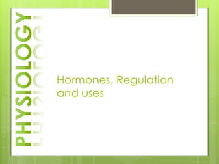 Hormones, Regulation
and uses
 