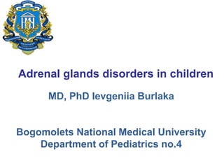 Adrenal glands disorders in children
MD, PhD Ievgeniia Burlaka
Bogomolets National Medical University
Department of Pediatrics no.4
 