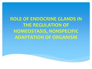 ROLE OF ENDOCRINE GLANDS IN
THE REGULATION OF
HOMEOSTASIS, NONSPECIFIC
ADAPTATION OF ORGANISM
 
