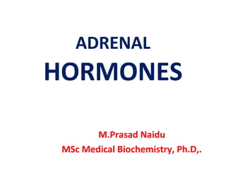 ADRENAL
HORMONES
M.Prasad Naidu
MSc Medical Biochemistry, Ph.D,.
 