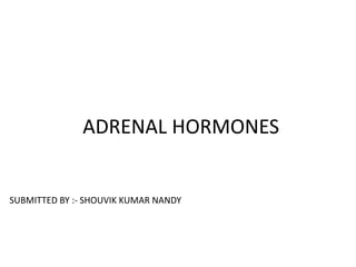 ADRENAL HORMONES
SUBMITTED BY :- SHOUVIK KUMAR NANDY
 