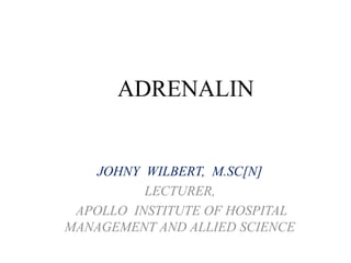ADRENALIN
JOHNY WILBERT, M.SC[N]
LECTURER,
APOLLO INSTITUTE OF HOSPITAL
MANAGEMENT AND ALLIED SCIENCE
 