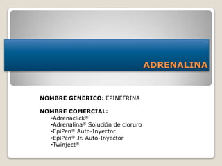 ADRENALINA
NOMBRE GENERICO: EPINEFRINA
NOMBRE COMERCIAL:
•Adrenaclick®
•Adrenalina® Solución de cloruro
•EpiPen® Auto-Inyector
•EpiPen® Jr. Auto-Inyector
•Twinject®
 