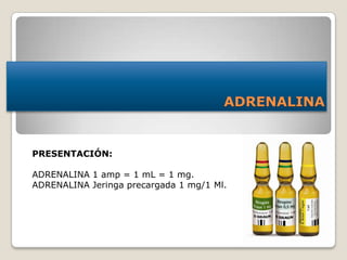 ADRENALINA
PRESENTACIÓN:
ADRENALINA 1 amp = 1 mL = 1 mg.
ADRENALINA Jeringa precargada 1 mg/1 Ml.
 