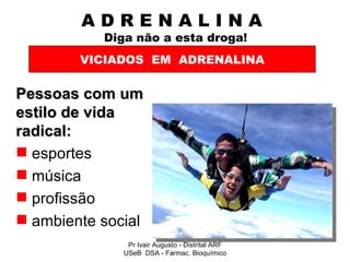A D R E N A L I N A    Diga não a esta droga! Pessoas com um estilo de vida radical: esportes música profissão ambiente social VICIADOS  EM  ADRENALINA Pr Ivair Augusto - Distrital ARF USeB  DSA - Farmac. Bioquímico 