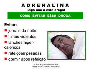 A D R E N A L I N A    Diga não a esta droga! Evitar: jornais da noite filmes violentos lanches hiper-calóricos refeições pesadas dormir após refeição COMO  EVITAR  ESSA  DROGA Pr Ivair Augusto - Distrital ARF USeB  DSA - Farmac. Bioquímico 