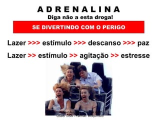 A D R E N A L I N A    Diga não a esta droga! Lazer  >>>  estímulo  >>>  descanso  >>>  paz SE DIVERTINDO COM O PERIGO Lazer  >>  estímulo  >>  agitação  >>  estresse Pr Ivair Augusto - Distrital ARF USeB  DSA - Farmac. Bioquímico 