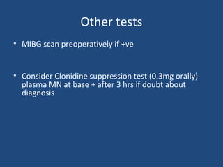 Other tests
• MIBG scan preoperatively if +ve
• Consider Clonidine suppression test (0.3mg orally)
plasma MN at base + after 3 hrs if doubt about
diagnosis

 