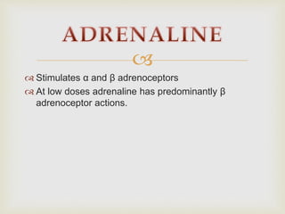 
 Stimulates α and β adrenoceptors
 At low doses adrenaline has predominantly β
adrenoceptor actions.
 