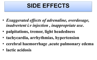 SIDE EFFECTS
• Exaggerated effects of adrenaline, overdosage,
inadvertent i.v injection , inappropriate use.
• palpitation...