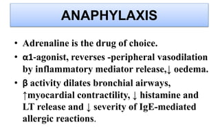 ANAPHYLAXIS
• Adrenaline is the drug of choice.
• α1-agonist, reverses -peripheral vasodilation
by inflammatory mediator r...