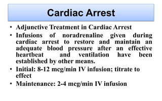 Cardiac Arrest
• Adjunctive Treatment in Cardiac Arrest
• Infusions of noradrenaline given during
cardiac arrest to restor...