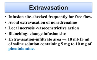 Extravasation
• Infusion site-checked frequently for free flow.
• Avoid extravasation of noradrenaline
• Local necrosis -v...