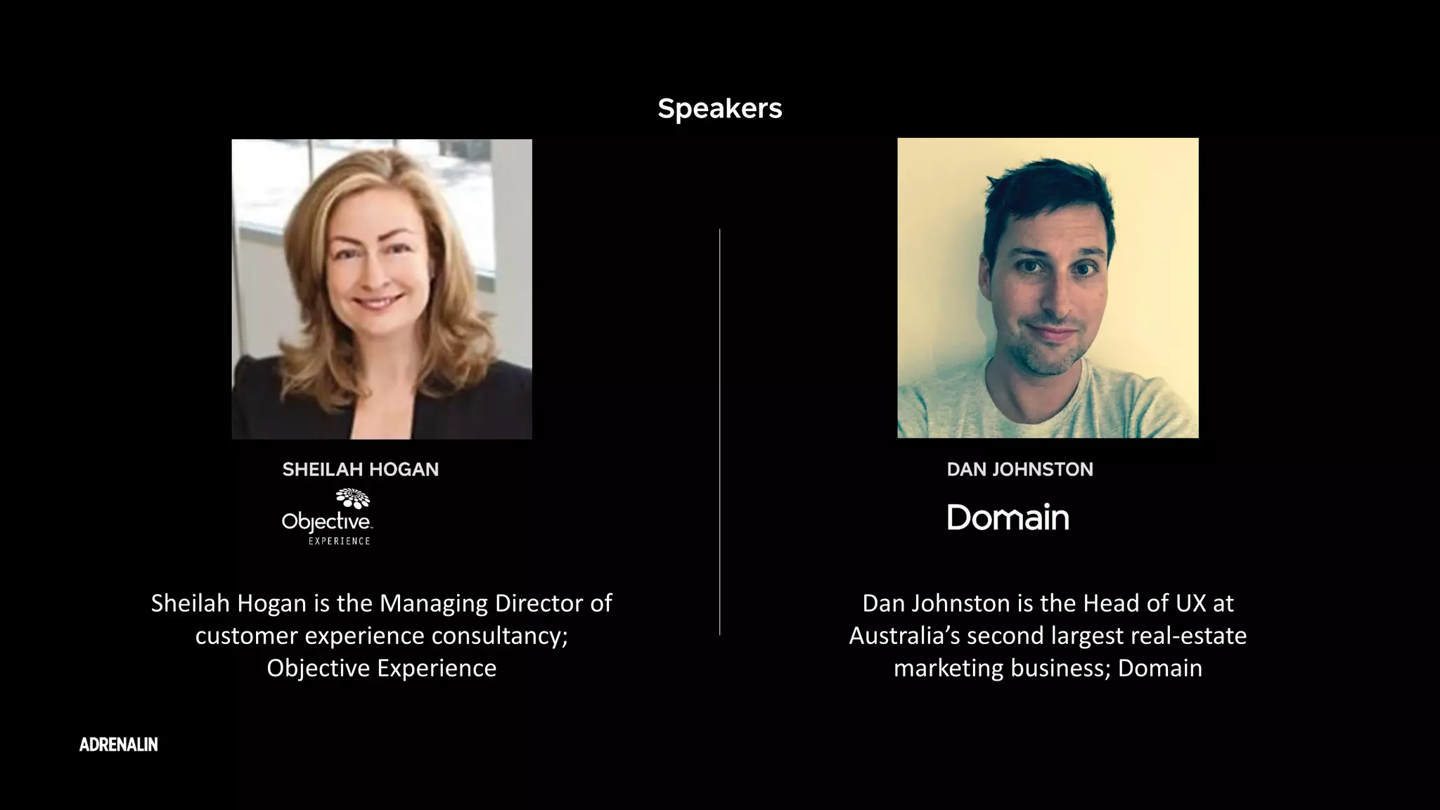 Sheilah Hogan is the Managing Director of
customer experience consultancy;
Objective Experience
Dan Johnston is the Head of UX at
Australia’s second largest real-estate
marketing business; Domain
 