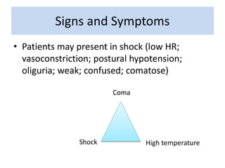 Signs and Symptoms
• Patients may present in shock (low HR;
vasoconstriction; postural hypotension;
oliguria; weak; confused; comatose)
High temperatureShock
Coma
 