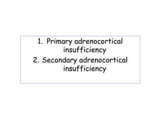 1. Primary adrenocortical
insufficiency
2. Secondary adrenocortical
insufficiency
 