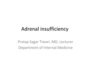 Adrenal insufficiency 
Pratap Sagar Tiwari, MD, Lecturer 
Department of Internal Medicine 
 