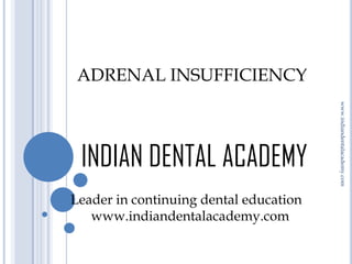 ADRENAL INSUFFICIENCY

Leader in continuing dental education
www.indiandentalacademy.com

www.indiandentalacademy.com

INDIAN DENTAL ACADEMY

 