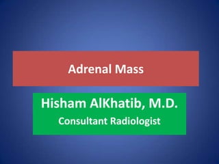 Adrenal Mass
Hisham AlKhatib, M.D.
Consultant Radiologist
 