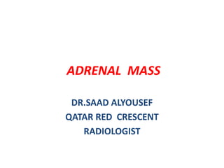 ADRENAL MASS
DR.SAAD ALYOUSEF
QATAR RED CRESCENT
RADIOLOGIST
 