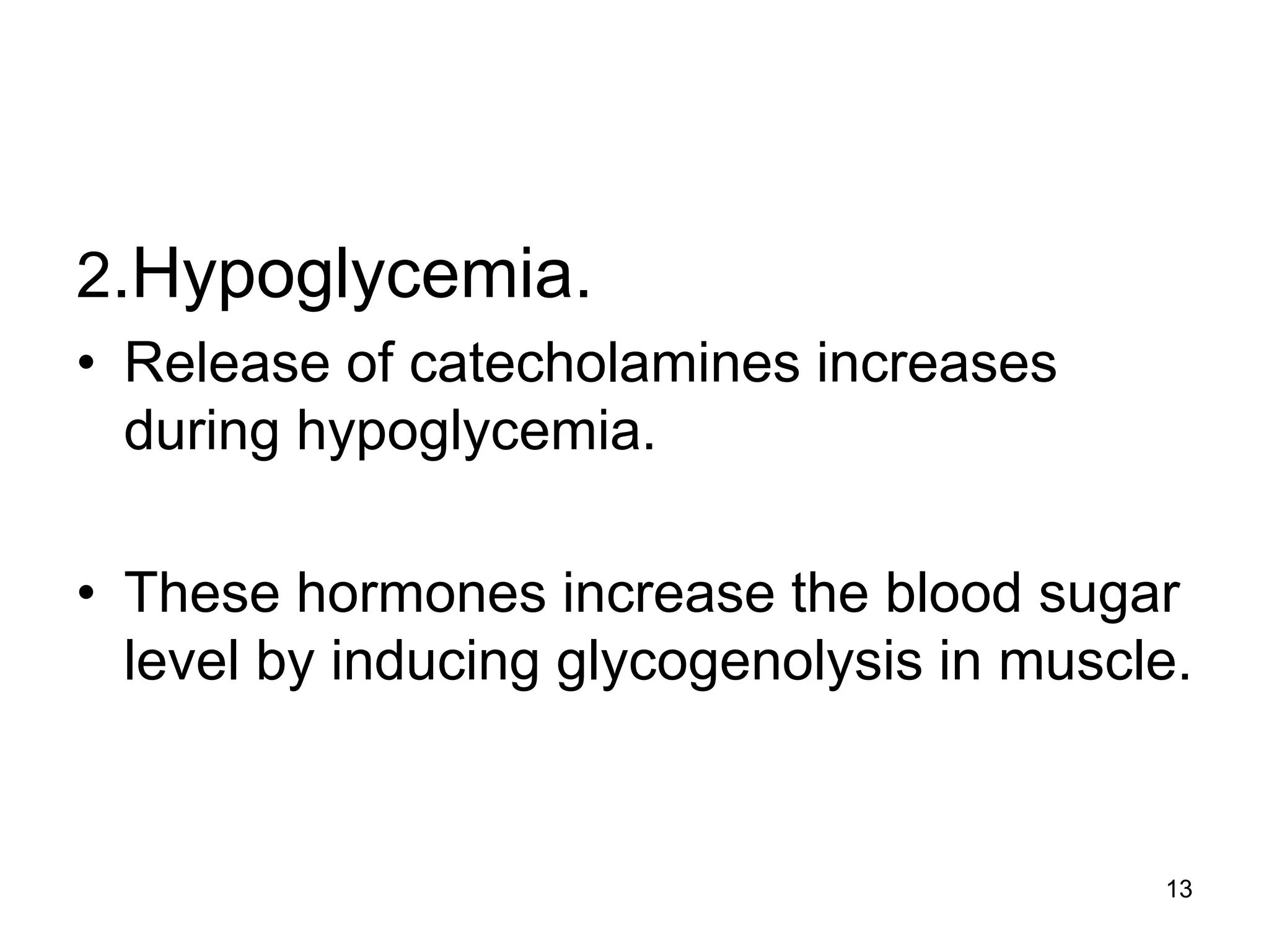 2.Hypoglycemia.
• Release of catecholamines increases
during hypoglycemia.
• These hormones increase the blood sugar
level by inducing glycogenolysis in muscle.
13
 
