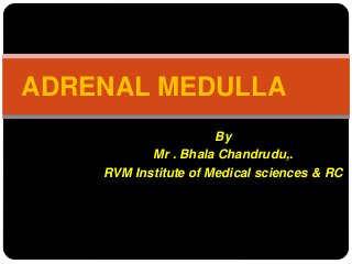 By
Mr . Bhala Chandrudu,.
RVM Institute of Medical sciences & RC
ADRENAL MEDULLA
 