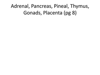 Adrenal, Pancreas, Pineal, Thymus,
Gonads, Placenta (pg 8)

 