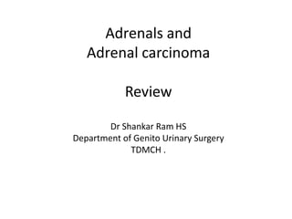 Adrenals and
Adrenal carcinoma
Review
Dr Shankar Ram HS
Department of Genito Urinary Surgery
TDMCH .
 