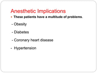 Anesthetic Implications
 These patients have a multitude of problems.
- Obesity
- Diabetes
- Coronary heart disease
- Hypertension
 