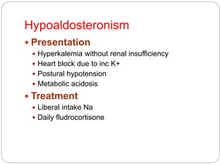 Hypoaldosteronism
 Presentation
 Hyperkalemia without renal insufficiency
 Heart block due to inc K+
 Postural hypotension
 Metabolic acidosis
 Treatment
 Liberal intake Na
 Daily fludrocortisone
 
