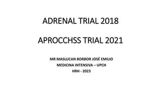 ADRENAL TRIAL 2018
APROCCHSS TRIAL 2021
MR MASLUCAN BORBOR JOSÉ EMILIO
MEDICINA INTENSIVA – UPCH
HRH - 2023
 