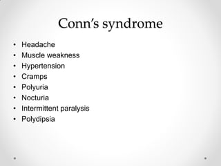 Conn’s syndrome
• Headache
• Muscle weakness
• Hypertension
• Cramps
• Polyuria
• Nocturia
• Intermittent paralysis
• Polydipsia
 