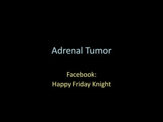 Adrenal Tumor
Facebook:
Happy Friday Knight
 
