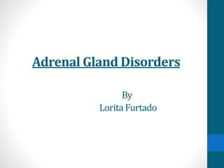 Adrenal Gland Disorders
By
Lorita Furtado
 
