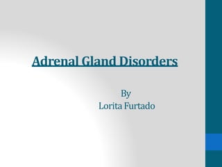 Adrenal Gland Disorders
By
LoritaFurtado
 