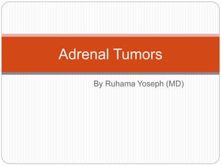 By Ruhama Yoseph (MD)
Adrenal Tumors
 
