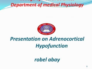 College of Health Sciences
Department of medical Physiology




Presentation on Adrenocortical
          Hypofunction

          robel abay
                                   1
 