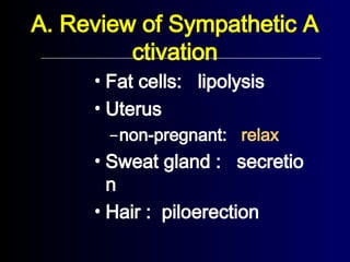 • Fat cells: lipolysis
• Uterus
–non-pregnant: relax
• Sweat gland : secretio
n
• Hair : piloerection
A. Review of Sympathetic A
ctivation
 
