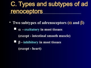 • Two subtypes of adrenoceptors ( and )
- excitatory in most tissues
(except - intestinal smooth muscle)
 - inhibitory in most tissues
(except - heart)
C. Types and subtypes of ad
renoceptors
 