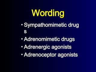 Wording
• Sympathomimetic drug
s
• Adrenomimetic drugs
• Adrenergic agonists
• Adrenoceptor agonists
 