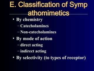 E. Classification of Symp
athomimetics
• By chemistry
– Catecholamines
– Non-catecholamines
• By mode of action
– direct acting
– indirect acting
• By selectivity (to types of receptor)
 