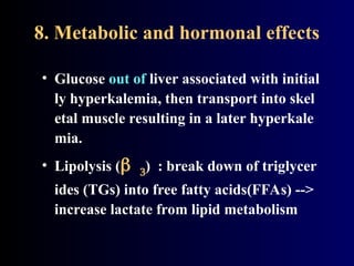 8. Metabolic and hormonal effects
• Glucose out of liver associated with initial
ly hyperkalemia, then transport into skel
etal muscle resulting in a later hyperkale
mia.
• Lipolysis () : break down of triglycer
ides (TGs) into free fatty acids(FFAs) -->
increase lactate from lipid metabolism
 