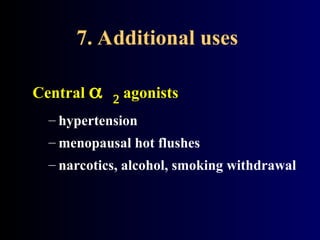 7. Additional uses
Central  agonists
– hypertension
– menopausal hot flushes
– narcotics, alcohol, smoking withdrawal
 