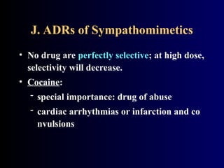J. ADRs of Sympathomimetics
• No drug are perfectly selective; at high dose,
selectivity will decrease.
• Cocaine:
 special importance: drug of abuse
 cardiac arrhythmias or infarction and co
nvulsions
 
