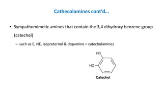 Cathecolamines cont’d…
 Sympathomimetic amines that contain the 3,4 dihydroxy benzene group
(catechol)
– such as E, NE, isopreternol & dopamine = catecholamines
 