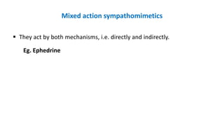 Mixed action sympathomimetics
 They act by both mechanisms, i.e. directly and indirectly.
Eg. Ephedrine
 