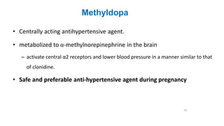 Methyldopa
• Centrally acting antihypertensive agent.
• metabolized to α-methylnorepinephrine in the brain
– activate central α2 receptors and lower blood pressure in a manner similar to that
of clonidine.
• Safe and preferable anti-hypertensive agent during pregnancy
44
 