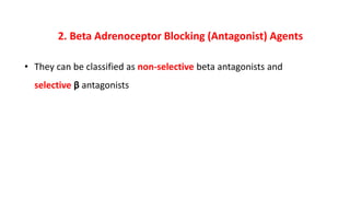 2. Beta Adrenoceptor Blocking (Antagonist) Agents
• They can be classified as non-selective beta antagonists and
selective β antagonists
 