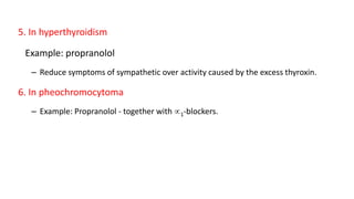 5. In hyperthyroidism
Example: propranolol
– Reduce symptoms of sympathetic over activity caused by the excess thyroxin.
6. In pheochromocytoma
– Example: Propranolol - together with 1-blockers.
 